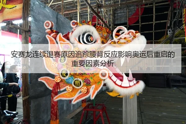 安赛龙连续退赛原因追踪腰背反应影响奥运后重启的重要因素分析