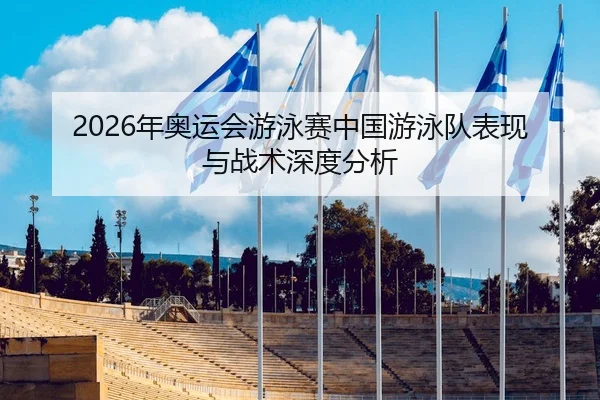 2026年奥运会游泳赛中国游泳队表现与战术深度分析