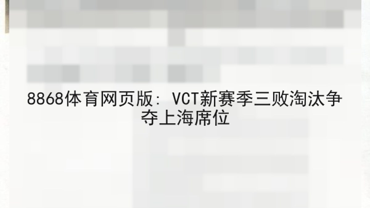 8868体育网页版: VCT新赛季三败淘汰争夺上海席位