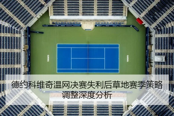 德约科维奇温网决赛失利后草地赛季策略调整深度分析