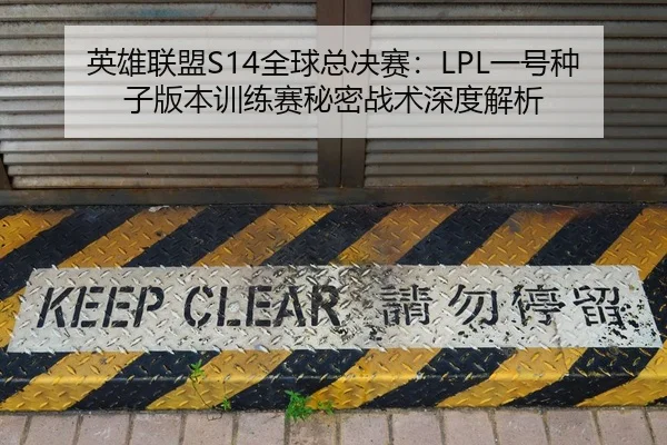 英雄联盟S14全球总决赛：LPL一号种子版本训练赛秘密战术深度解析