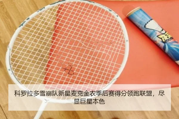 科罗拉多雪崩队新星麦克金农季后赛得分领跑联盟，尽显巨星本色