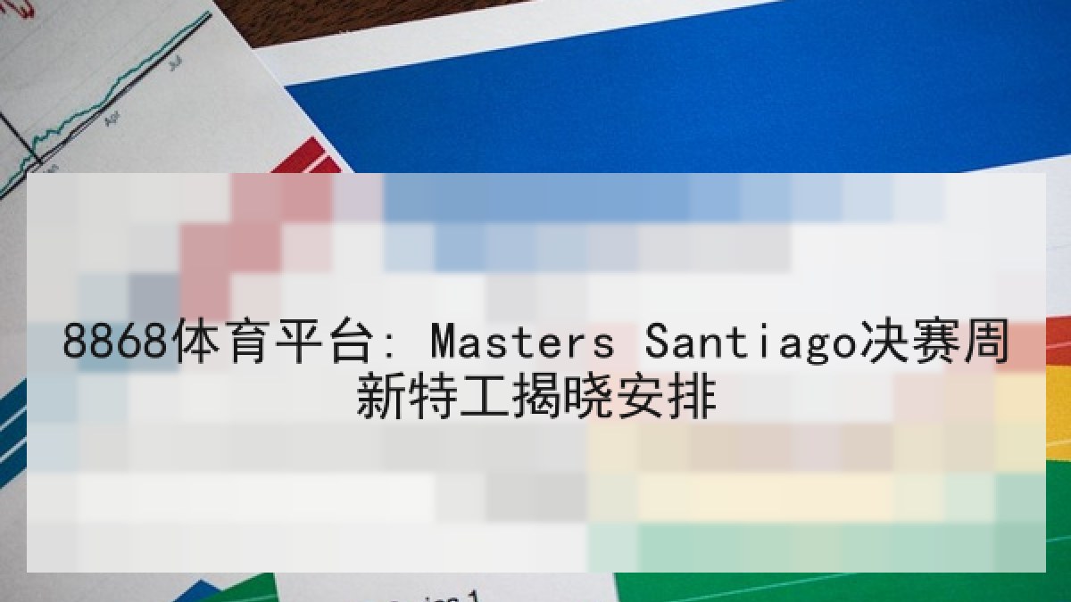 8868体育平台: Masters Santiago决赛周新特工揭晓安排
