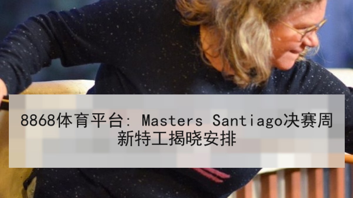 8868体育平台: Masters Santiago决赛周新特工揭晓安排