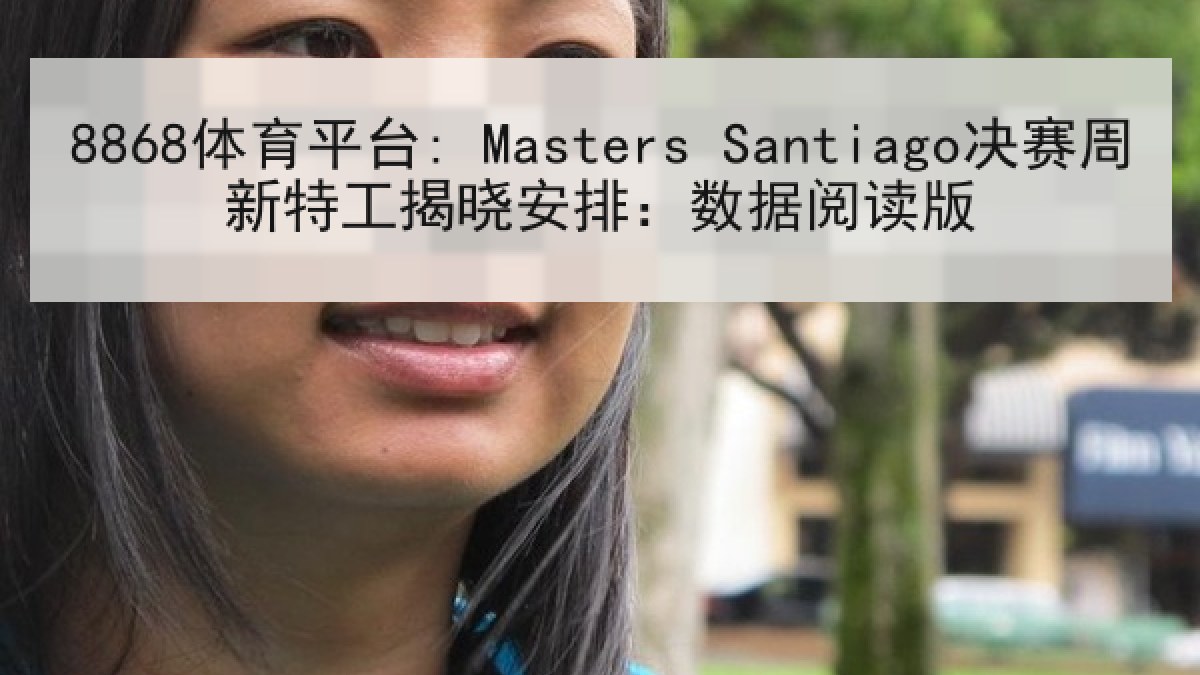 8868体育平台: Masters Santiago决赛周新特工揭晓安排：数据阅读版