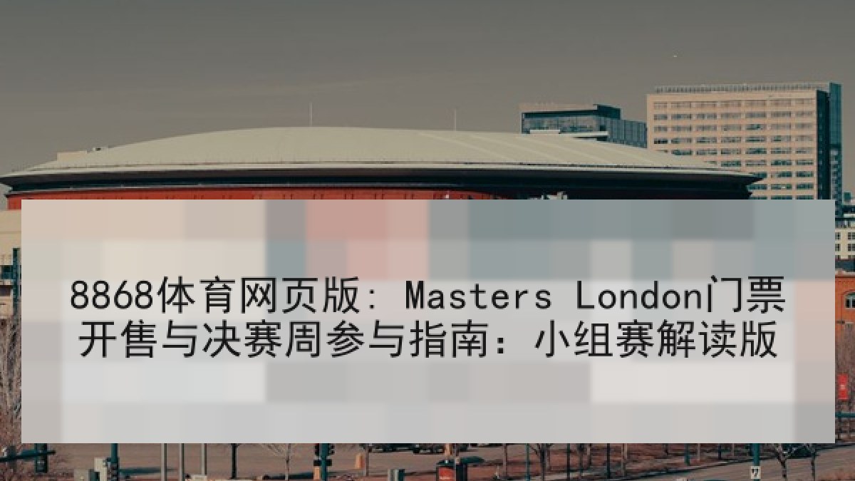 8868体育网页版: Masters London门票开售与决赛周参与指南：小组赛解读版