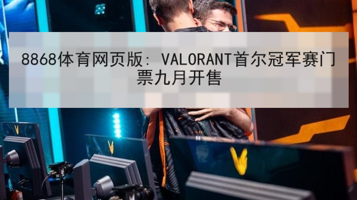 8868体育网页版: VALORANT首尔冠军赛门票九月开售 8868体育网页版: VALORANT首尔冠军赛门票九月开售