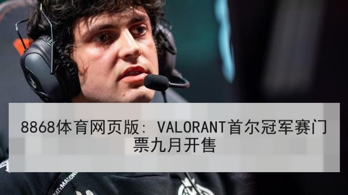 8868体育网页版: VALORANT首尔冠军赛门票九月开售 8868体育网页版: VALORANT首尔冠军赛门票九月开售