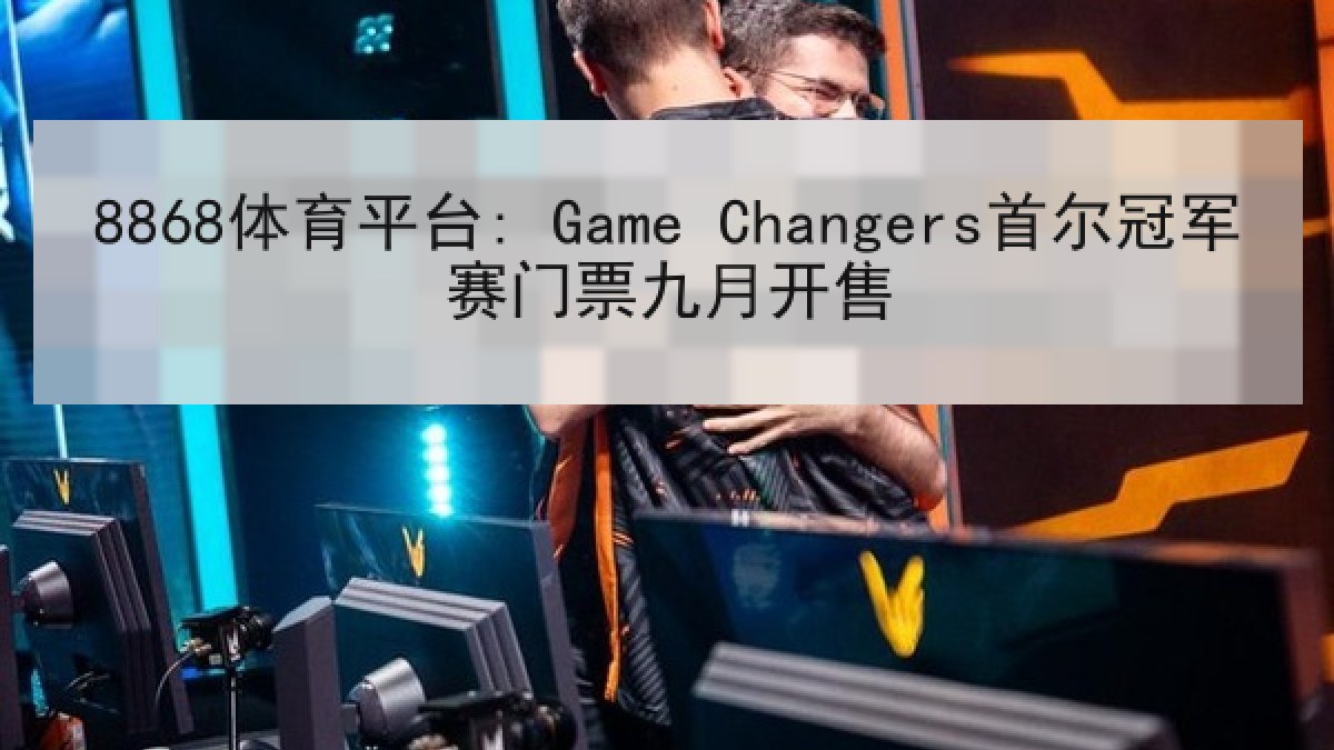 8868体育平台: Game Changers首尔冠军赛门票九月开售
