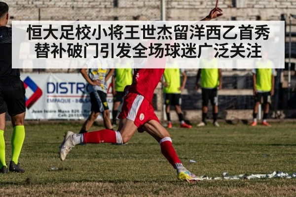 恒大足校小将王世杰留洋西乙首秀替补破门引发全场球迷广泛关注