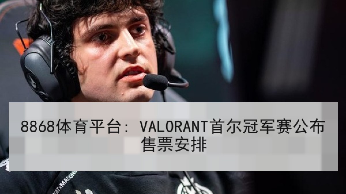 8868体育平台: VALORANT首尔冠军赛公布售票安排