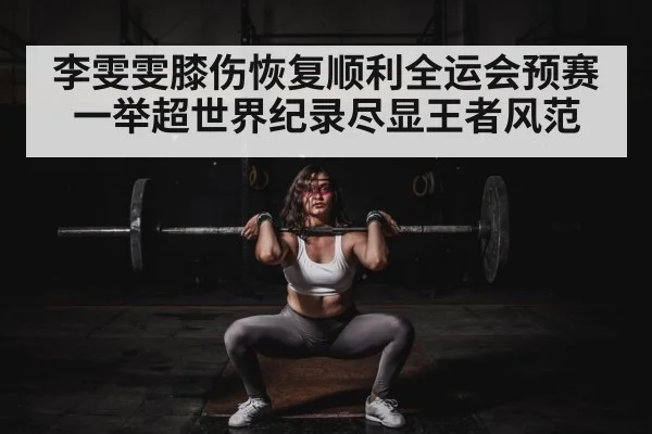 李雯雯膝伤恢复顺利全运会预赛一举超世界纪录尽显王者风范