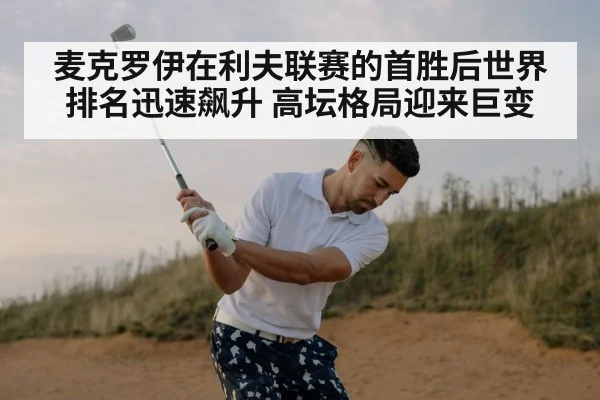 麦克罗伊在利夫联赛的首胜后世界排名迅速飙升 高坛格局迎来巨变