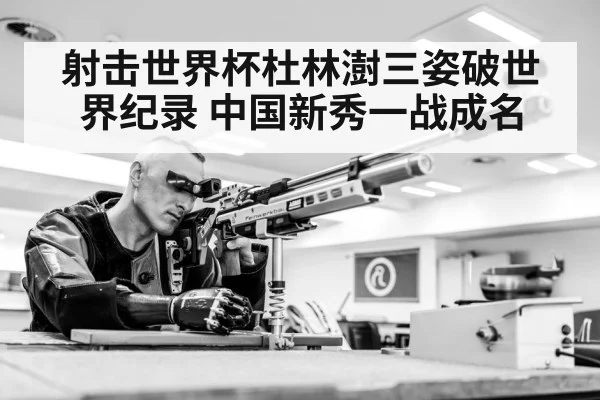 射击世界杯杜林澍三姿破世界纪录 中国新秀一战成名