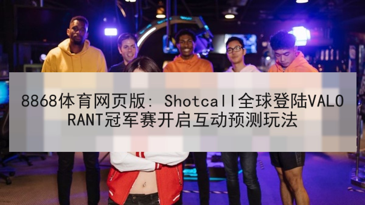 8868体育网页版: Shotcall全球登陆VALORANT冠军赛开启互动预测玩法