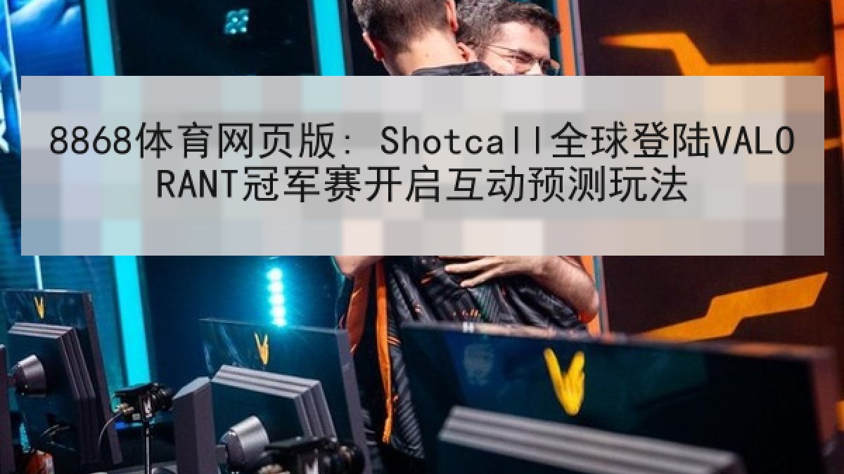 8868体育网页版: Shotcall全球登陆VALORANT冠军赛开启互动预测玩法
