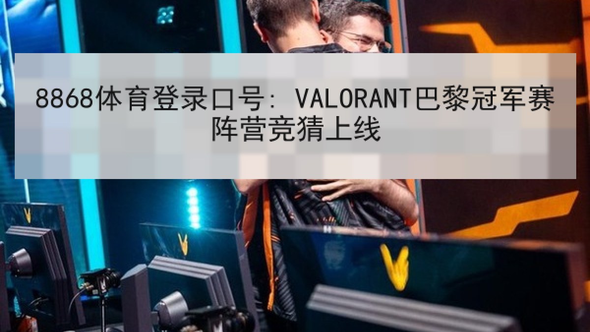 8868体育登录口号: VALORANT巴黎冠军赛阵营竞猜上线