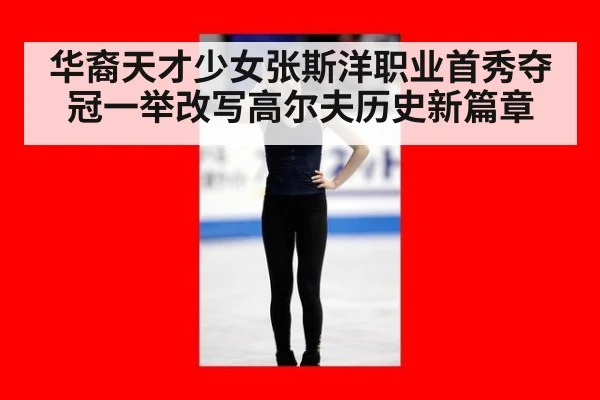 华裔天才少女张斯洋职业首秀夺冠一举改写高尔夫历史新篇章