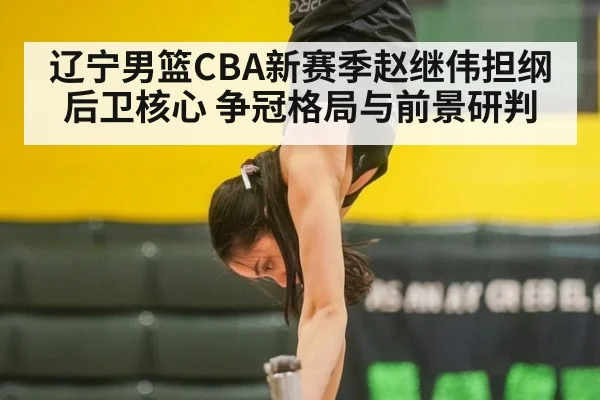 辽宁男篮CBA新赛季赵继伟担纲后卫核心 争冠格局与前景研判