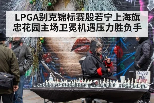 LPGA别克锦标赛殷若宁上海旗忠花园主场卫冕机遇压力胜负手