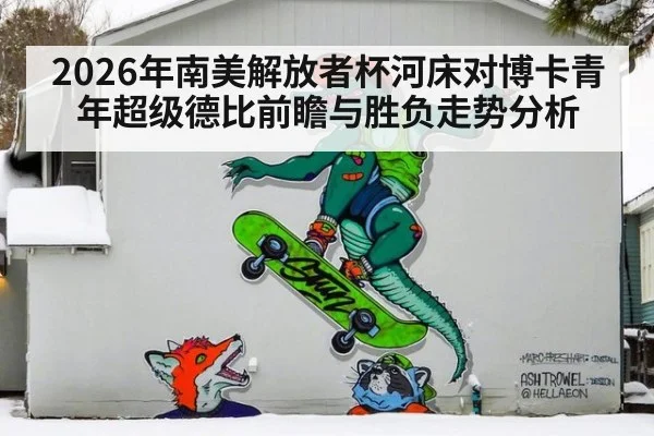 2026年南美解放者杯河床对博卡青年超级德比前瞻与胜负走势分析